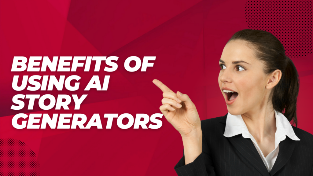 Benefits of Using AI Story Generators
